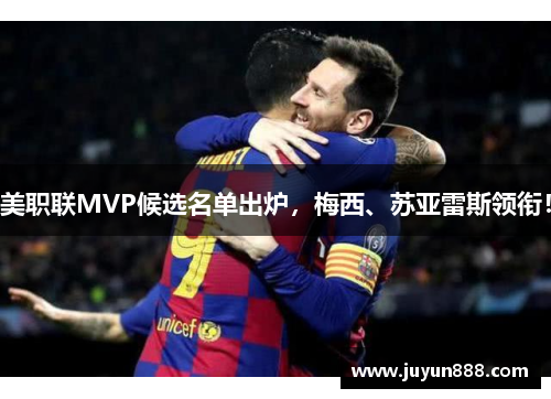 美职联MVP候选名单出炉,梅西、苏亚雷斯领衔! 美职联MVP候选名单出炉,梅西、苏亚雷斯领衔!