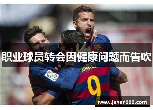 职业球员转会因健康问题而告吹 职业球员转会因健康问题而告吹