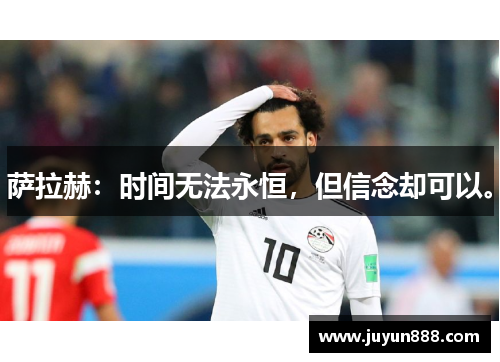 萨拉赫:时间无法永恒,但信念却可以。 萨拉赫:时间无法永恒,但信念却可以。